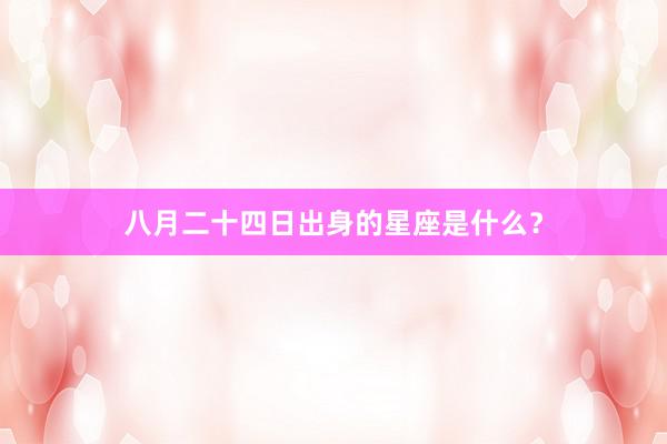 八月二十四日出身的星座是什么？