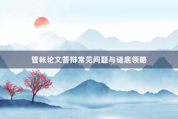 管帐论文答辩常见问题与谜底领略